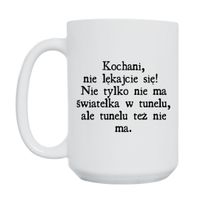 KUBEK „KOCHANI, NIE LĘKAJCIE SIĘ! NIE TYLKO NIE MA ŚWIATEŁKA, ALE I TUNELU TEŻ NIE MA” Wzór - Duży 450 ml