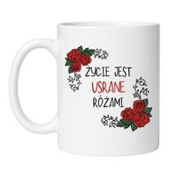 KUBEK "ŻYCIE JEST USRANE RÓŻAMI"