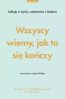 Wszyscy wiemy, jak to się kończy. Lekcje o życiu, umierania i śmierci