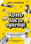 ADHD. Jak to ogarnąć. Sprawdzone lifehacki dla nastolatków