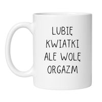 KUBEK „LUBIĘ KWIATKI ALE WOLĘ ORGAZM”