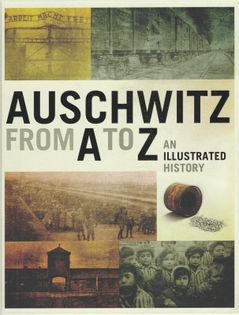 Auschwitz from A to Z An Illustrated History Piotr M.A. Cywiński, Jacek Lachendro, Piotr Setkiewicz