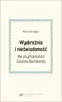 Wyobraźnia i nieświadomość. Nie-psychoanaliza Gastona Bachelarda
