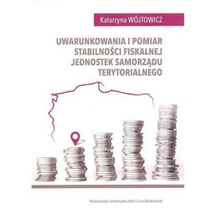 Uwarunkowania i pomiar stabilności fiskalnej jednostek samorządu terytorialnego Wójtowicz Katarzyna