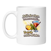 KUBEK  "JEŚLI NIE WIESZ CO MASZ ZROBIĆ – TO ZRÓB SOBIE DRINKA"