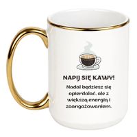 KUBEK "NAPIJ SIĘ KAWY! NADAL BĘDZIESZ SIĘ OPIERDALAĆ, ALE Z WIĘKSZĄ ENERGIĄ I ZAANGAŻOWANIEM" Wzór - Duży Biało-Złoty 450 ml
