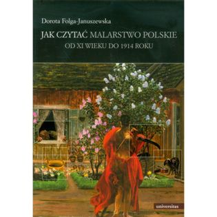 Jak czytać malarstwo polskie. Od XI wieku do 1914 roku Folga-Januszewska, Dorota