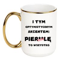KUBEK "I TYM OPTYMISTYCZNYM AKCENTEM PIERDOLĘ TO WSZYSTKO" Wzór - Duży Biało-Złoty 450 ml