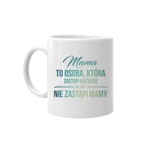 Mama to osoba, która zastąpi każdego, ale nikt nie zastąpi mamy - kubek