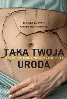 Taka Twoja Uroda. Jak Endometrioza Niszczy Życie Polek