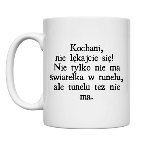 KUBEK „KOCHANI, NIE LĘKAJCIE SIĘ! NIE TYLKO NIE MA ŚWIATEŁKA, ALE I TUNELU TEŻ NIE MA” Wzór - Klasyczny 330 ml na Arena.pl