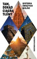 Tam, dokąd ciągną tłumy. Historia świętych miejsc Kathryn Hurlock