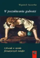 W Poszukiwaniu Godności. Człowiek W Świetle Formatywnych Metafor