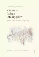 Ostatnia księga Madrygałów oraz inne wiersze i prozy