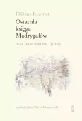 Ostatnia księga Madrygałów oraz inne wiersze i prozy