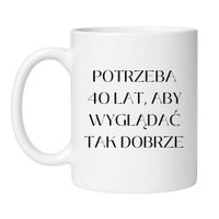 KUBEK "POTRZEBA 40 LAT, ABY WYGLĄDAĆ TAK DOBRZE"