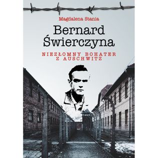 Bernard Świerczyna. Niezłomny bohater z Auschwitz Stania Magdalena