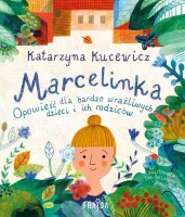 Marcelinka. Opowieść Dla Bardzo Wrażliwych Dzieci I Ich Rodziców