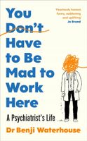You Dont Have to Be Mad to Work Here: A Psychiatrist’s Life Benji Waterhou…
