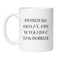 KUBEK "POTRZEBA 60 LAT, ABY WYGLĄDAĆ TAK DOBRZE"