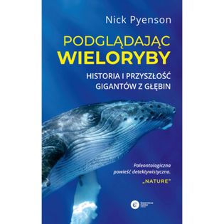 Podglądając wieloryby.  Przeszłość teraźniejszość i przyszłość najniezwyklejszych stworzeń na Ziemi Pyenson Nick