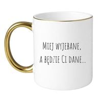 KUBEK "MIEJ WYJEBANE, A BĘDZIE CI DANE" Wzór - Klasyczny Biało-Złoty 330 ml