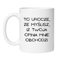 TO UROCZE, ŻE MYSLISZ, IŻ TWOJA OPINIA MNIE OBCHODZI.