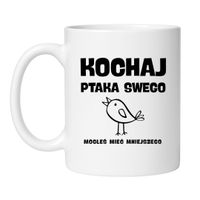 KUBEK "KOCHAJ PTAKA SWEGO BO MOGŁEŚ MIEĆ MNIEJSZEGO" Wzór - Klasyczny 330 ml