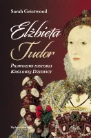 Elżbieta Tudor. Prawdziwa Historia Królowej Dziewicy