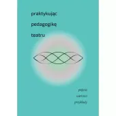 Praktykując pedagogikę teatru. Pojęcia, wartości, przykłady