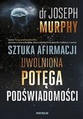 Sztuka afirmacji. Uwolniona potęga podświadomości