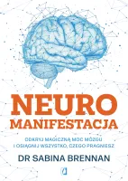 Neuromanifestacja. Odkryj Magiczną Moc Mózgu I Osiągnij Wszystko, Czego