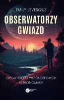 Obserwatorzy Gwiazd. Opowieści O Współczesnych Astronomach