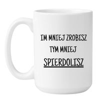 KUBEK "IM MNIEJ ZROBISZ TYM MNIEJ SPIERDOLISZ" Wzór - Duży Biały 450 ml