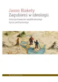 Zagubieni w ideologii. Interpretowanie współczesnego życia politycznego
