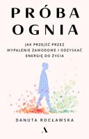 Próba ognia. Jak przejść przez wypalenie zawodowe i odzyskać energię do życia