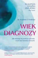 Wiek diagnozy. Jak obsesja na punkcie zdrowia czyni nas bardziej chorymi
