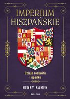 IMPERIUM HISZPAŃSKIE. DZIEJE ROZKWITU I UPADKU HENRY KAMEN