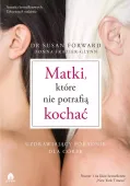 Matki, które nie potrafią kochać. Uzdrawiający poradnik dla córek