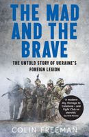 The Mad and the Brave: The Untold Story of Ukraines Foreign Legion Colin F…