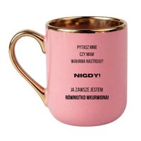 KUBEK "PYTASZ MNIE CZY MAM WAHANIA NASTROJU? NIGDY! JA ZAWSZE JESTEM RÓWNIUTKO WKURWIONA" Wzór - Elegant Różowo-Złoty 330 ml