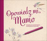 Opowiedz mi, Mamo Ksiażka do zapisywania rodzinnych historii Praca zbiorowa