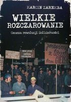 Wielkie rozczarowanie. Geneza rewolucji Solidarności Marcin Zaremba