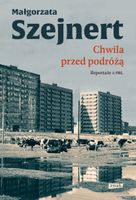 Chwila przed podróżą. Reportaże z PRL Małgorzata Szejnert