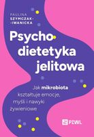 Psychodietetyka jelitowa. Jak mikrobiota kształtuje emocje, myśli i nawyki…