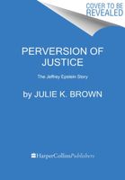 Perversion of Justice: The Jeffrey Epstein Story Julie K. Brown
