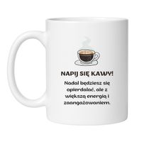 KUBEK "NAPIJ SIĘ KAWY! NADAL BĘDZIESZ SIĘ OPIERDALAĆ, ALE Z WIĘKSZĄ ENERGIĄ I ZAANGAŻOWANIEM" Wzór - Klasyczny Biały 330 ml