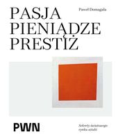 PASJA PIENIĄDZE PRESTIŻ. SEKRETY ŚWIATOWEGO RYNKU SZTUKI PAWEŁ DOMAGAŁA