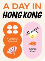 A Day in Hong Kong: A Cantonese Cookbook Chan, ArChan