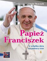 Papież Franciszek. U schyłku dnia na ponury czas Tkaczyk Lech